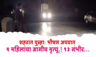 BIG BREAKING : भीषण अपघात.! भरधाव कारने १८ महिलांना चिरडलं, ५ ठार तर १३ गंभीर...