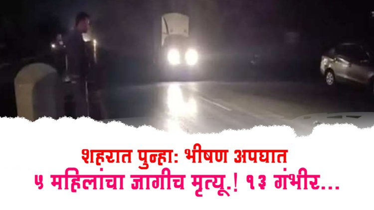 BIG BREAKING : भीषण अपघात.! भरधाव कारने १८ महिलांना चिरडलं, ५ ठार तर १३ गंभीर...