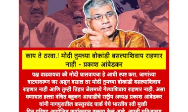 काय ते ठरवा.! मोदी तुमच्या बोकांडी बसल्याशिवाय राहणार नाही - प्रकाश आंबेडकर