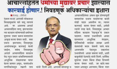 आचारसंहितेत धर्माच्या मुद्यावर प्रचार झाल्यास कारवाई.! निवडणूक अधिकाऱ्यांचा इशारा