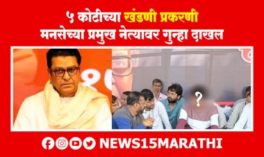 5 कोटीच्या खंडणी प्रकरणी मनसेच्या प्रमुख नेत्यावर गुन्हा दाखल.! राज ठाकरे यांचे अत्यंत निकटवर्ती...