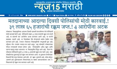 मतदानाच्या आदल्या दिवशी पोलिसांची मोठी कारवाई.! ३९ लाख ६५ हजारांची रक्कम जप्त, 4 आरोपींना अटक