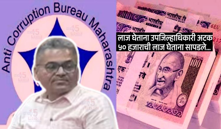 लाच घेताना उपजिल्हाधिकारी अटक.! 50 हजाराची लाच घेताना ACB ची कारवाई...