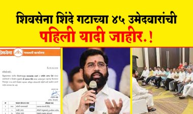 शिवसेना शिंदे गटाच्या 45 उमेदवारांची पहिली यादी जाहीर.! पहा कोणाला कोठून मिळाली उमेदवारी...