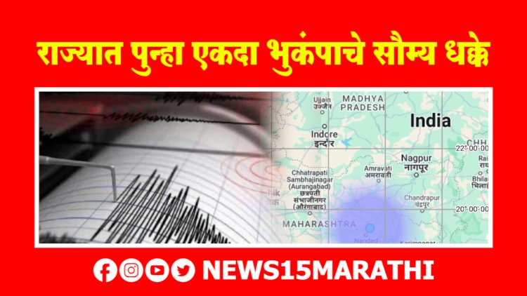राज्यात पुन्हा एकदा भुकंपाचे सौम्य धक्के.! नागरिकांमध्ये भितीचे वातावरण