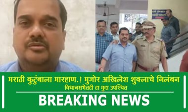 मराठी कुटुंबाला मारहाण करणाऱ्या; मुजोर अखिलेश शुक्लाचे निलंबन...