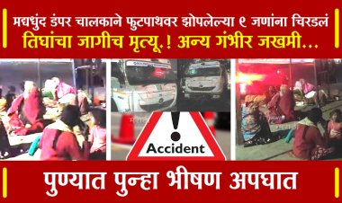 पुण्यात पुन्हा भीषण अपघात.! फुटपाथवर झोपलेल्या 9 जणांना डंपरने चिरडलं, तिघांचा जागीच दुर्दैवी मृत्यू...