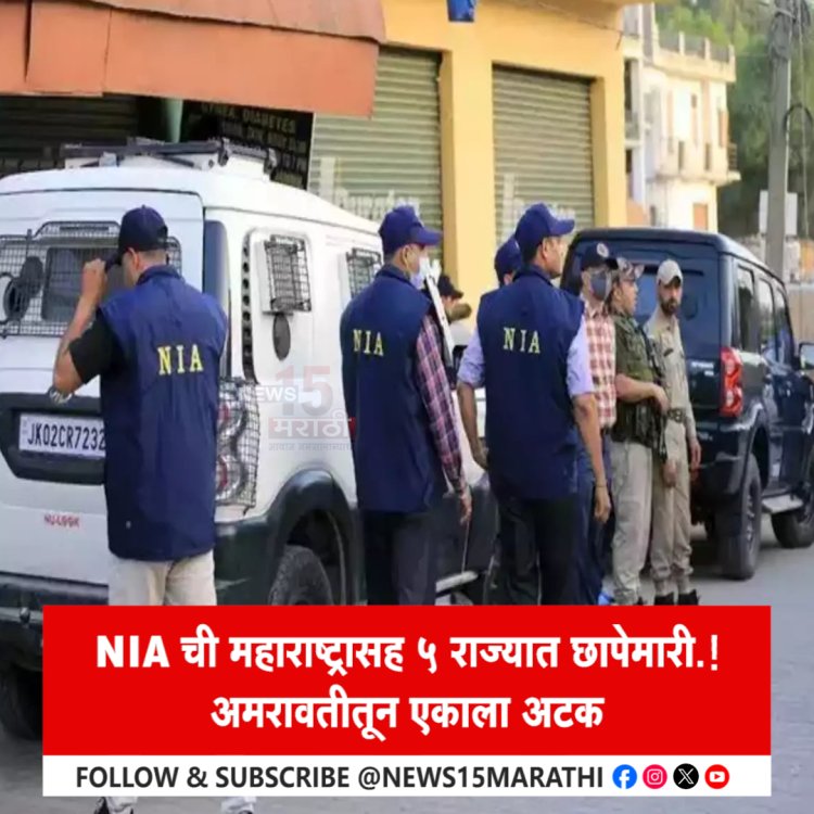 NIA ची महाराष्ट्रासह 5 राज्यात छापेमारी.! अमरावतीतून एकाला अटक