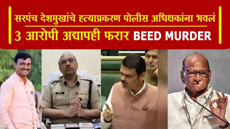 सरपंच संतोष देशमुखांचे हत्याप्रकरण बीडच्या पोलीस अधिक्षकांना भवलं.! तर 3 आरोपी अद्यापही फरार.! शरद पवार आज भेटीला