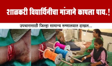 शाळकरी विद्यार्थिनीचा मांजाने कापला पाय.! उपचारासाठी जिल्हा सामान्य रुग्णालयात दाखल...