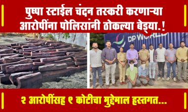 पुष्पा स्टाईल चंदन तस्करी करणाऱ्या आरोपींना पोलिसांनी ठोकल्या बेड्या.! 2 आरोपींसह 9 कोटीचा मुद्देमाल हस्तगत...