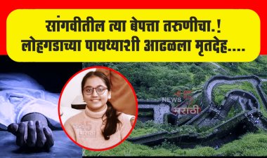 सांगवीतील त्या बेपत्ता तरुणीचा.! लोहगडाच्या पायथ्याशी आढळला मृतदेह....