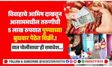विवाहाचे आमिष दाखवून आसाममधील तरुणीची 5 लाख रुपयात पुण्याच्या बुधवार पेठेत विक्री.! यात पोलीसाचा'ही समावेश...