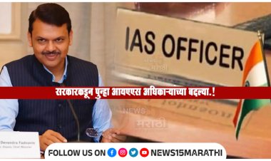 सरकारकडून पुन्हा IAS अधिकाऱ्यांच्या बदल्या.! फडणवीस सरकारकडून बदल्यांचा धडाका चालूच...