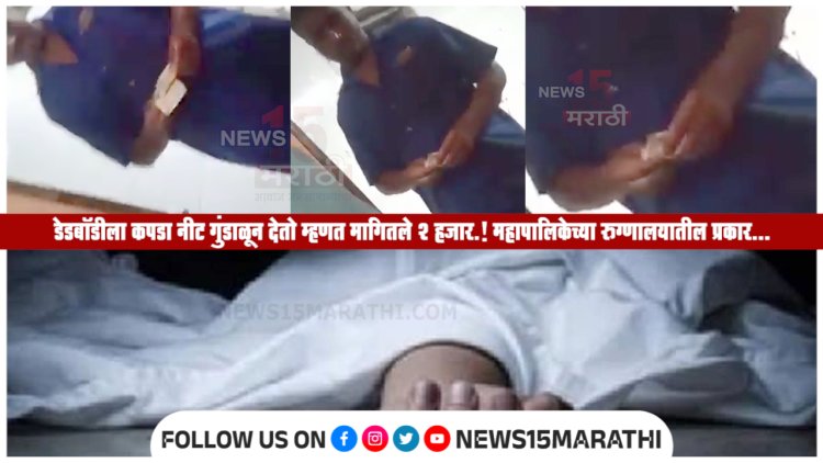डेडबॉडीला कपडा नीट गुंडाळून देतो म्हणत मागितले 2 हजार.! महापालिकेच्या रुग्णालयातील माणुसकी शून्य प्रकार...