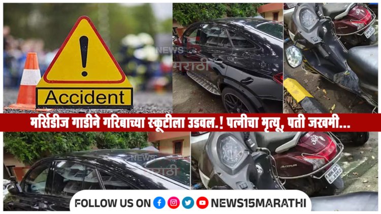 श्रीमंत 19 वर्षीय तरुणीच्या मर्सिडीज गाडीने गरिबाच्या स्कूटीला उडवल.! पत्नीचा मृत्यू, पती जखमी...