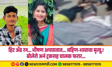हिट अँड रन... भीषण अपघातात... बहिण-भावाचा मृत्यू.! बोलेरो अनं ट्रकसह चालक फरार...