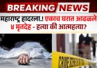 महाराष्ट्र हादरला.! एकाच घरात आढळले ४ मृतदेह - हत्या की आत्महत्या?