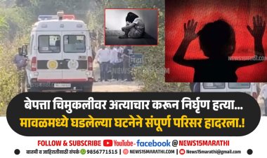 बेपत्ता चिमुकलीवर अत्याचार करून निर्घृण हत्या... मावळमध्ये घडलेल्या घटनेने संपूर्ण परिसर हादरला.!