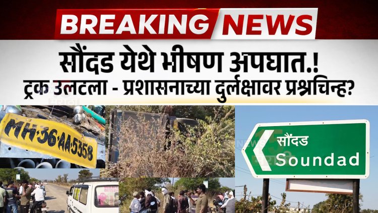 सौंदड येथे भीषण अपघात.! ट्रक उलटला - प्रशासनाच्या दुर्लक्षावर प्रश्नचिन्ह?
