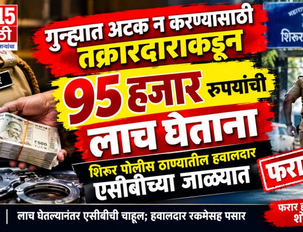 ९५ हजारांची लाच घेतल्यानंतर एसीबीची चाहूल; शिरूर पोलीस ठाण्यातील हवालदार रकमेसह फरार