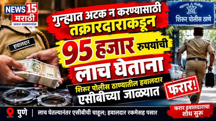 ९५ हजारांची लाच घेतल्यानंतर एसीबीची चाहूल; शिरूर पोलीस ठाण्यातील हवालदार रकमेसह फरार